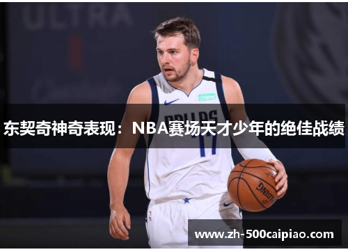 东契奇神奇表现：NBA赛场天才少年的绝佳战绩