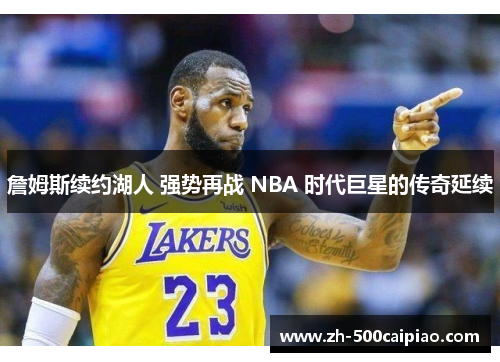 詹姆斯续约湖人 强势再战 NBA 时代巨星的传奇延续